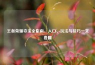 王者荣耀夺宝全指南，入口、玩法与技巧一文看懂