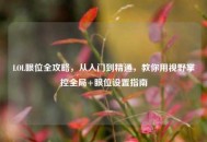 LOL眼位全攻略，从入门到精通，教你用视野掌控全局+眼位设置指南