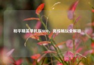 和平精英单机版MOD，离线畅玩全解锁