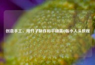 创意手工，用竹子     和平精英Q版小人头教程