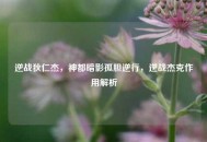 逆战狄仁杰，神都暗影孤胆逆行，逆战杰克作用解析
