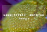 和平精英NV令设置全攻略,一键提升游戏体验的核心技巧 和平精英NV令设置全攻略,一键提升游戏体验的核心技巧