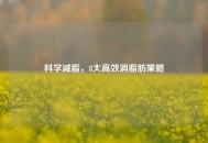 科学减脂，8大高效消脂肪策略