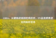 COD16，从硬核战场到吃鸡狂欢，FPS品类跨界进化的标杆范本