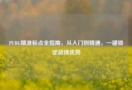 PUBG精准标点全指南，从入门到精通，一键锁定战场优势