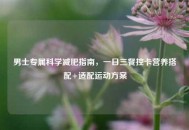 男士专属科学减肥指南，一日三餐控卡营养搭配+适配运动方案