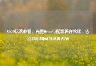 CSGO玩家必看，完整Demo与配置保存教程，告别精彩瞬间与设置丢失