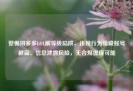 警惕拼多多LOL刷等级陷阱，违规行为暗藏账号被盗、信息泄露风险，无合规提现可能
