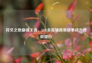 符文之地最强王者，LOL全英雄背景故事战力终极排行