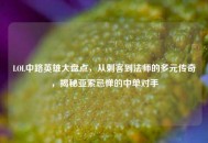 LOL中路英雄大盘点，从刺客到法师的多元传奇，揭秘亚索忌惮的中单对手