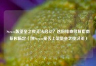 Steam版堡垒之夜无法启动？这份排查修复指南帮你搞定（附Steam是否上架堡垒之夜说明）