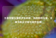 王者荣耀头像修改全攻略，仅改游戏头像，无需关联社交账号操作指南