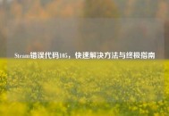 Steam错误代码105，快速解决方法与终极指南