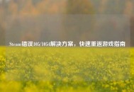 Steam错误105/1054解决方案，快速重返游戏指南