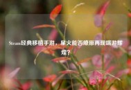 Steam经典移植手游，星火能否燎原再现端游辉煌？
