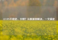 CF FPS不稳定、卡顿？从根源到解决，一文搞定