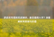 逆战灵龙塔防实战测评，是否值得入手？深度解析其表现与价值