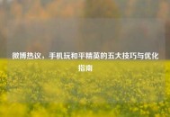 微博热议，手机玩和平精英的五大技巧与优化指南