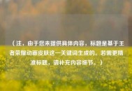 （注，由于您未提供具体内容，标题是基于王者荣耀动画皮肤这一关键词生成的。若需更精准标题，请补充内容细节。）