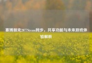 赛博朋克2077Steam同步，共享功能与未来游戏体验解析