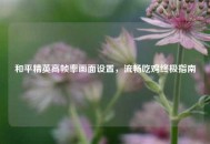 和平精英高帧率画面设置，流畅吃鸡终极指南