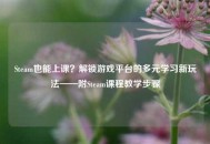Steam也能上课？解锁游戏平台的多元学习新玩法——附Steam课程教学步骤