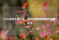PUBG密室位置大全，高效探索隐藏房间的终极技巧