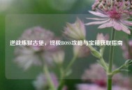 逆战炼狱古堡，终极BOSS攻略与宝箱获取指南
