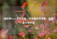 返校季Steam生存攻略，学业娱乐双平衡，钱包快乐两不误