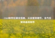 CSGO帧率拉满全指南，从设置到硬件，全方位解锁更高帧率