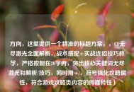 方向，这里提供一个精准的标题方案，，CF无尽激光全面解析，战术搭配+实战连招技巧教学，严格控制在20字内，突出核心关键词无尽激光和解析/技巧，同时用+/，符号强化攻略属性，符合游戏攻略类内容的传播特性）