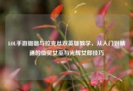 LOL手游璐璐与拉克丝双英雄教学，从入门到精通的仙灵女巫与光辉女郎技巧