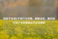 逆战千年虫&千年尸王攻略，刷新点位、通关技巧及尸王回血阻止方法全解析