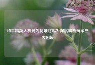和平精英人机局为何难吃鸡？深度解析玩家三大困境