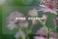 血色硝烟，逆战生死对决