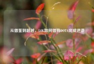 从借鉴到超越,LOL如何借势DOTA完成逆袭 从借鉴到超越,LOL如何借势DOTA完成逆袭