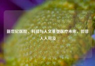 新世纪医院，科技与人文重塑医疗未来，但非人人可及