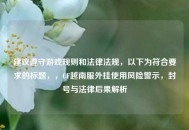 建议遵守游戏规则和法律法规，以下为符合要求的标题，，CF越南服外挂使用风险警示，封号与法律后果解析