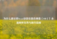 为什么建议将Steam安装在固态硬盘（SSD）？全面解析优势与操作指南