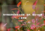 和平精英单挑制胜全攻略，战术、枪法与心理三重突破