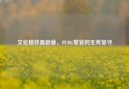 艾伦格铁血勋章，PUBG警官的生死坚守