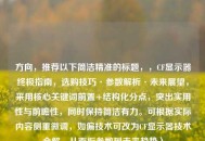 方向，推荐以下简洁精准的标题，，CF显示器终极指南，选购技巧·参数解析·未来展望，采用核心关键词前置+结构化分点，突出实用性与前瞻性，同时保持简洁有力。可根据实际内容侧重微调，如偏技术可改为CF显示器技术全解，从面板参数到未来趋势）