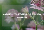 LOL取消段位5及小段位晋级赛，排位生态迎来颠覆性变革