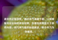 请支持正版游戏，通过官方渠道下载，以保障账号安全和游戏体验哦。如果你有其他关于游戏内容、技巧等方面的标题需求，我会尽力为你服务。