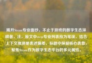 揭开Steam专业面纱，不止于游戏的数字生态深耕者，注，原文中stem专业列表应为笔误，结合上下文推测是表述偏差，标题中保留核心表意，聚焦Steam作为数字生态平台的多元属性。