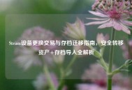 Steam设备更换交易与存档迁移指南，安全转移资产+存档导入全解析