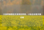 王者荣耀情侣关系绑定教程，CP标志设置步骤详解