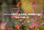 CSGO Nuke地图英文报点指南，掌握警家术语，筑牢防线之一步