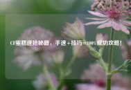 CF蛋糕速抢秘籍，手速+技巧=100%成功攻略！
