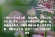 PC版Steam分流全攻略，告别卡顿，让下载运行快起来，里的steam如何分屏属于表述偏差，推测是输入失误，标题中保留核心的分流攻略主题，聚焦解决卡顿、提升下载运行速度的核心需求。